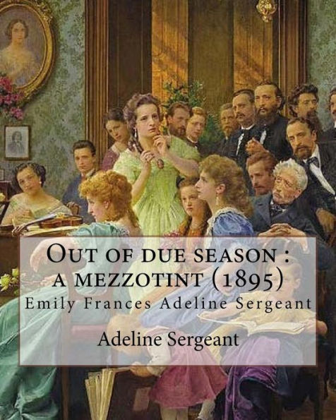Out Of Due Season : A Mezzotint (1895). By: Adeline Sergeant: Emily Frances Adeline Sergeant (1851-1904) Was An English Author And Novelist, Who Published More Than Ninety Novels.