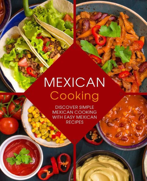 Mexican Cooking: Discover Simple Mexican Cooking With Easy Mexican Recipes