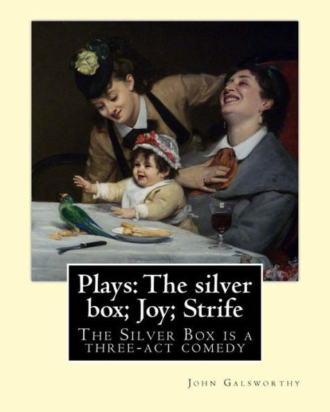 Plays: The Silver Box; Joy; Strife By: John Galsworthy: The Silver Box Is A Three-Act Comedy, The First Play By The English Writer John Galsworthy.