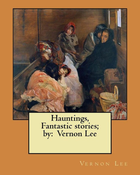 Hauntings, Fantastic Stories; By: Vernon Lee