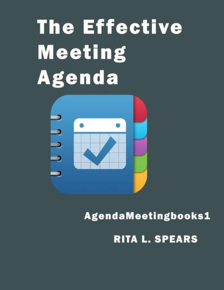 The Effective Meeting Agenda: How To Organize And Cover All Your Meeting Agenda Contents Completely. (Meetingagendabooks) (Volume 1)