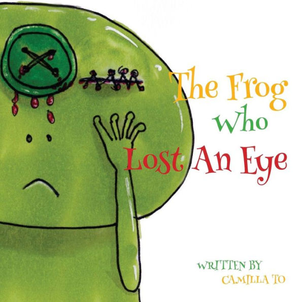 The Frog Who Lost An Eye: This Is A Story About A Frog And His Unfortunate Encounters.