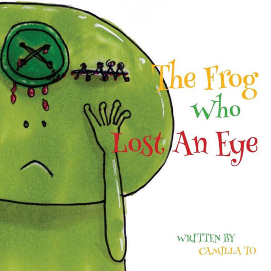 The Frog Who Lost An Eye: This Is A Story About A Frog And His Unfortunate Encounters.