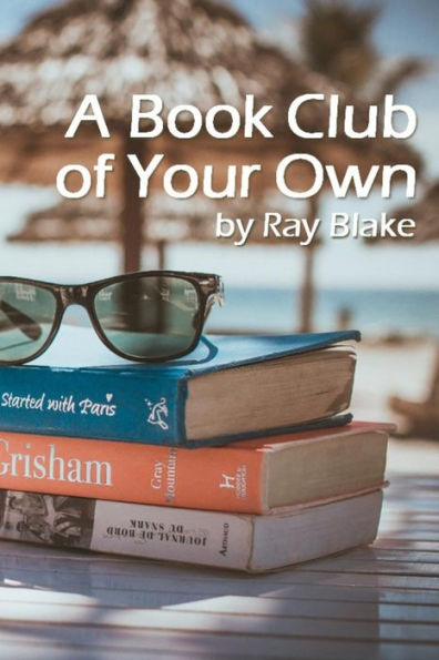 A Book Club Of Your Own: Start A Reading Group Today, Even If The Group Is Just You!