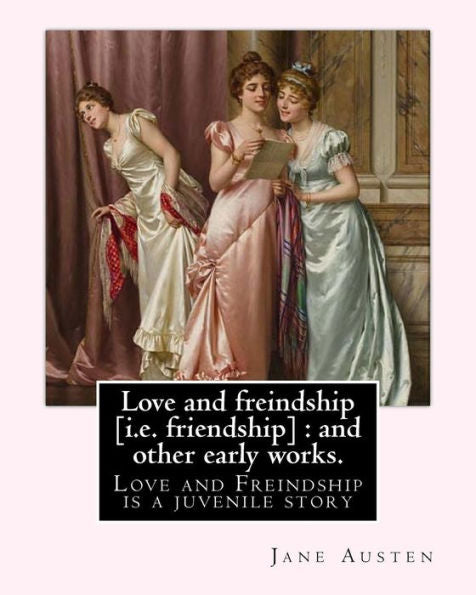 Love And Freindship [I.E. Friendship] : And Other Early Works. By: Jane Austen, With A Preface By: G. K. Chesterton: Love And Freindship Is A Juvenile Story By Jane Austen, Dated 1790.