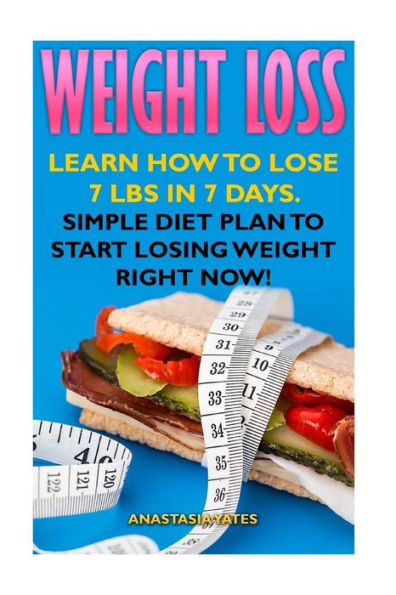 Weight Loss: Learn How To Lose 7 Lbs In 7 Days. Simple Diet Plan To Start Losing Weight Right Now!