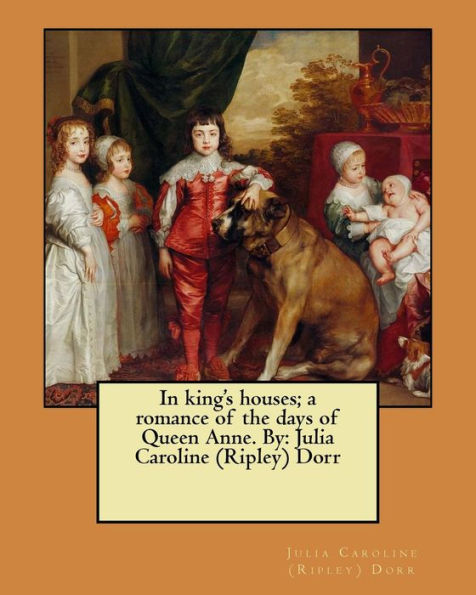 In King's Houses; A Romance Of The Days Of Queen Anne. By: Julia Caroline (Ripley) Dorr