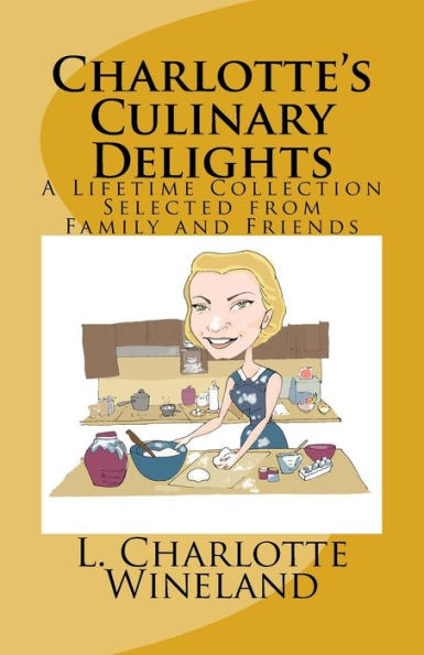 Charlotte's Culinary Delights: A Lifetime Collection Selected From Family And Friends