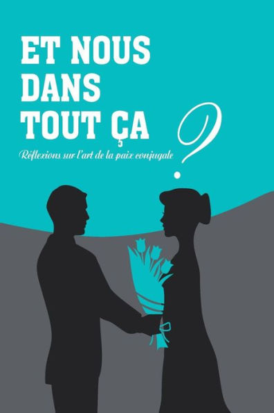 Et Nous Dans Tout Ca?: Reflexions Sur L'Art De La Paix Conjugale (Et Moi Dans Tout A?) (French Edition)