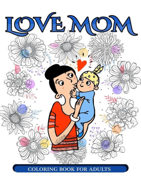 Love Mom Coloring Book For Adults: Mother's Day Coloring Book For Adults Gift Idea