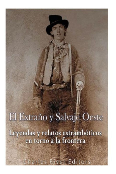 El Extrano Y Salvaje Oeste: Leyendas Y Relatos Estramb?ticos En Torno A La Frontera (Spanish Edition)