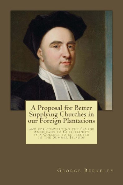 A Proposal For Better Supplying Churches In Our Foreign Plantations: And For Converting The Savage Americans To Christianity By A College To Be Erected In The Summer Islands - 9781545589991