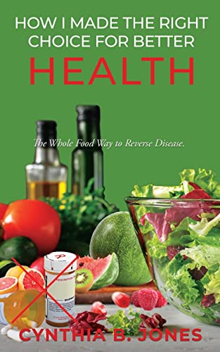 How I Made the Right Choice for Better Health: The Whole Food Way to Reverse Disease