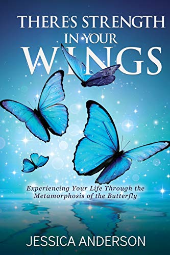 There's Strength In Your Wings: Experiencing Your Life Through The Metamorphosis Of The Butterfly