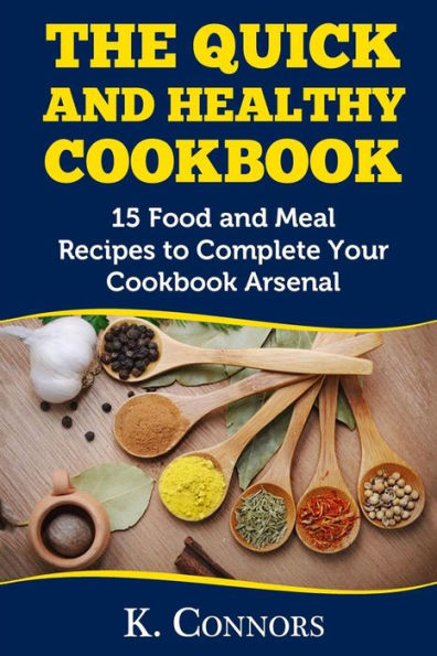 The Quick And Healthy Cookbook: 15 Food And Meal Recipes To Complete Your Cookbook Arsenal