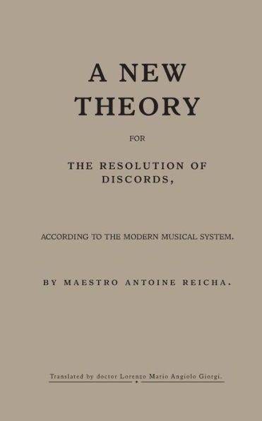 A New Theory For The Resolution Of Discords, According To The Modern Musical System: By Maestro Antoine Reicha