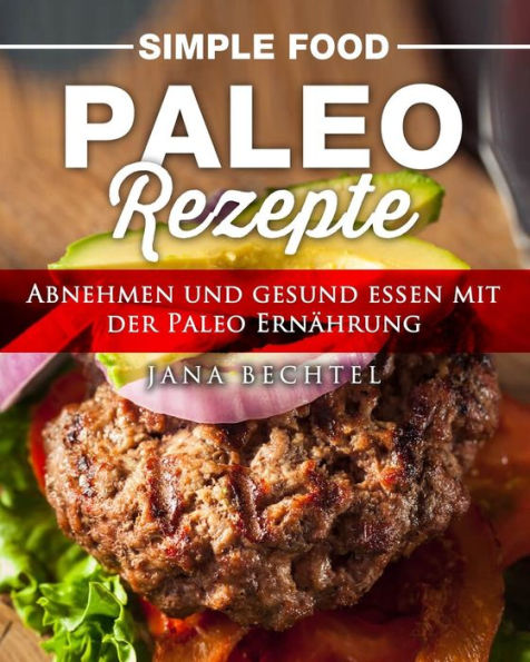 Simple Food - Paleo Rezepte: Abnehmen Und Gesund Essen Mit Der Paleo ErnAhrung (German Edition)