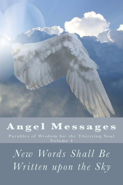 Angel Messages: Parables Of Wisdom For The Thirsting Soul: New Words Shall Be Written Upon The Sky