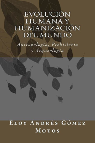 Evolución Humana Y Humanización Del Mundo: Antropologia, Prehistoria Y Arqueología (Spanish Edition)