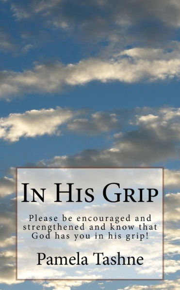 In His Grip: Please Be Encouraged And Strengthened And Know That He Has You In His Grip!
