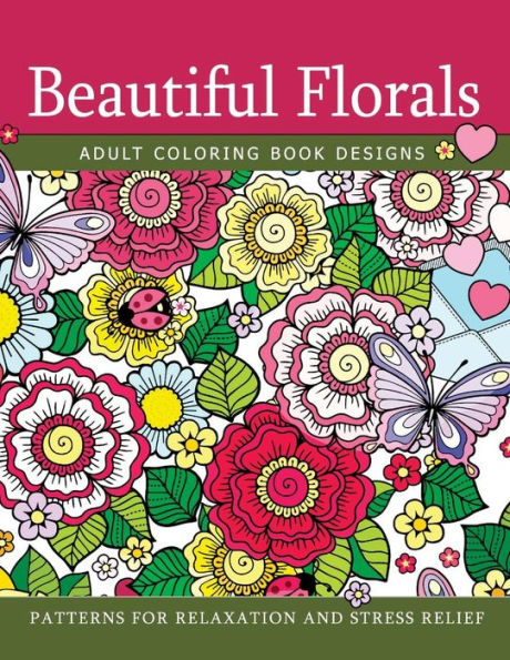 Beautiful Florals Adult Coloring Book Designs: Patterns For Relaxation And Stress Relief
