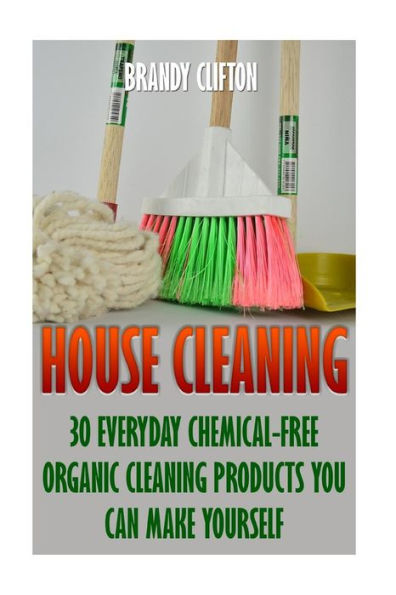 House Cleaning: 30 Everyday Chemical-Free Organic Cleaning Products You Can Make Yourself