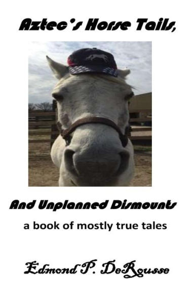 Aztec's Horse Tails, And Unplanned Dismounts A Book Of Mostly True Tales