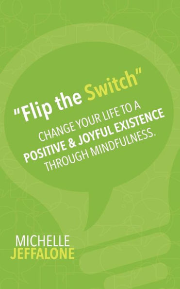 Flip The Switch: Change Your Life To A Positive & Joyful Existence Through Mindfulness