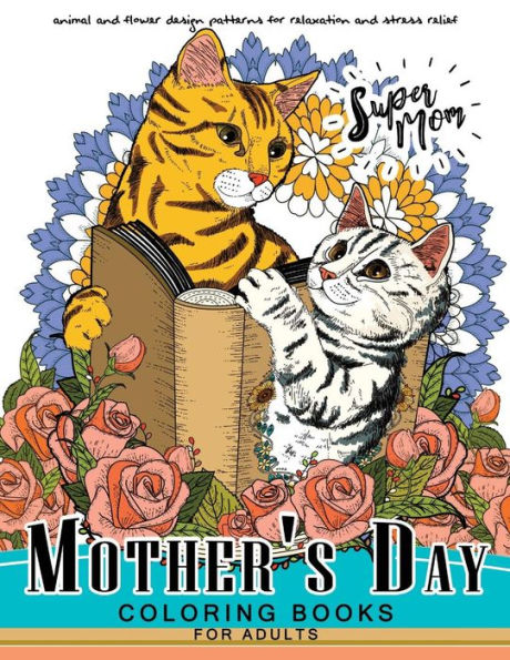 Mother's Day Coloring Book For Adutls: A Mom Coloring Books For Adults (I Love Mom) Animals And Flower Design
