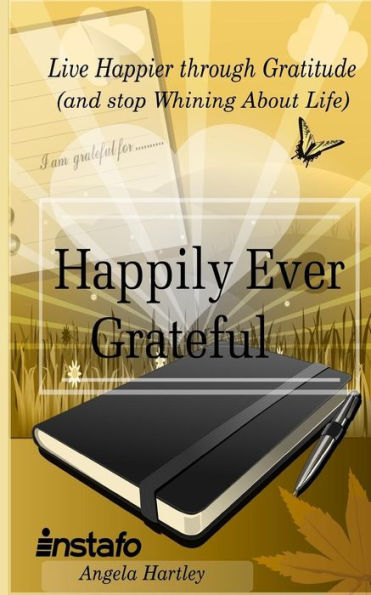 Happily Ever Grateful: Live Happier Through Gratitude...(And Stop Whining About Life)