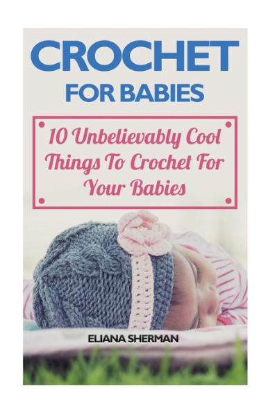 Crochet For Babies: 10 Unbelievably Cool Things To Crochet For Your Babies
