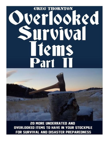 Overlooked Survival Items Part Ii: 20 More Underrated And Overlooked Items To Have In Your Stockpile For Survival And Disaster Preparedness