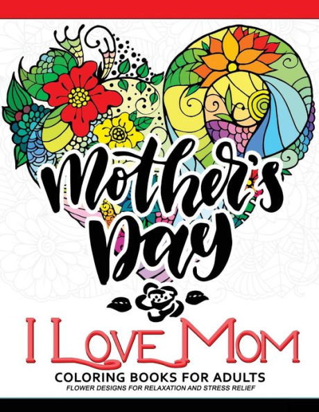 I Love Mom Coloring Book For Adults: A Best Gift To Your Mother. Mother's Day Gift