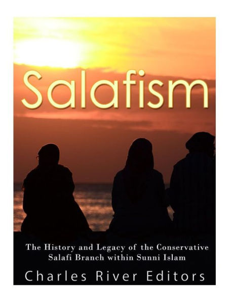 Salafism: The History And Legacy Of The Conservative Salafi Branch Within Sunni Islam - 9781546432241