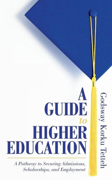 A Guide To Higher Education: A Pathway To Securing Admissions, Scholarships, And Employment