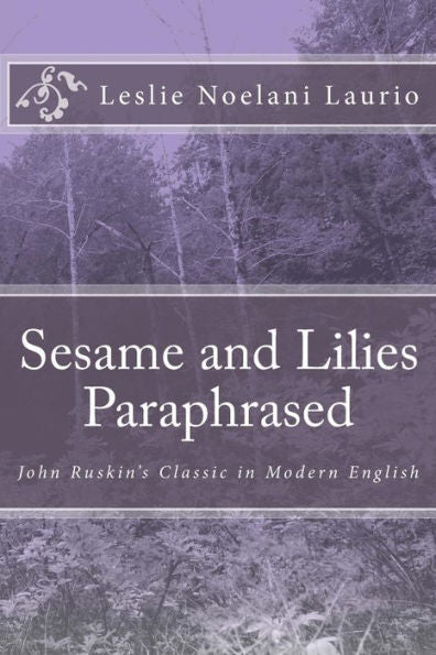 Sesame And Lilies Paraphrased: John Ruskin's Classic In Modern English
