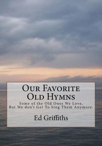 Our Favorite Old Hymns: Some Of The Old Ones We Love, But We Don't Get To Sing Them Anymore.