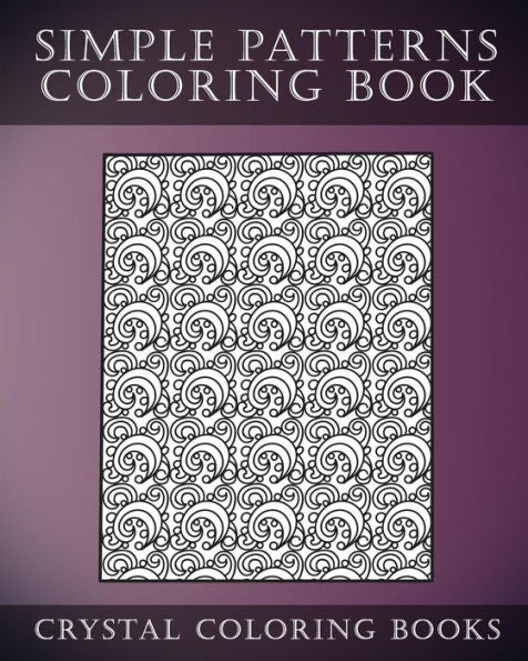 Simple Patterns Coloring Book: A Stress Relief Adult Coloring Book Containing 30 Easy Pattern Coloring Pages For Beginners (Fun Coloring Books)