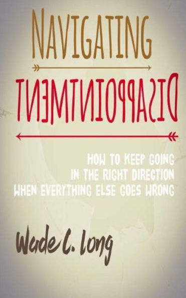 Navigating Disappointment: How To Keep Going In The Right Direction When Everything Else Goes Wrong