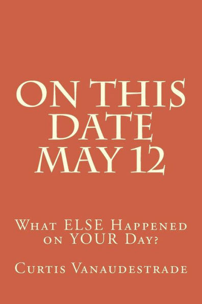On This Date May 12: What Else Happened On Your Day?