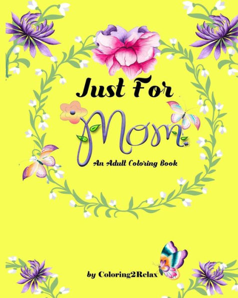 Just For Mom, An Adult Coloring Book: 20 Original Coloring Designs With Mother Inspired Quotes