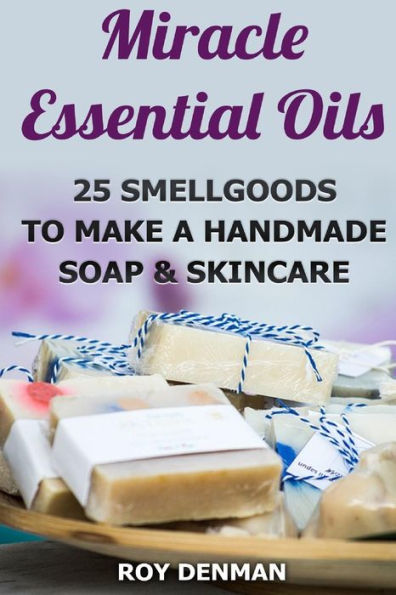 Miracle Essential Oils: 25 Smellgoods To Make A Handmade Soap & Skincare