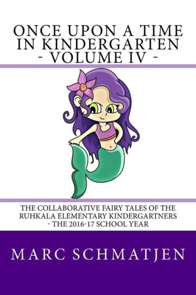 Once Upon A Time In Kindergarten - Volume Iv: The Collaborative Fairy Tales Of The Ruhkala Elementary Kindergartners - The 2016-17 School Year
