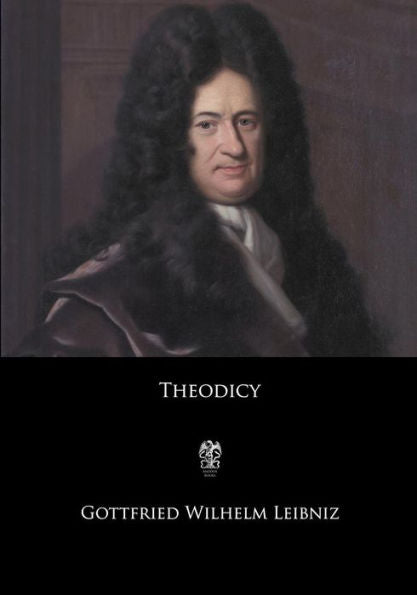 Theodicy: Essays On The Goodness Of God, The Freedom Of Man, And The Origin Of Evil