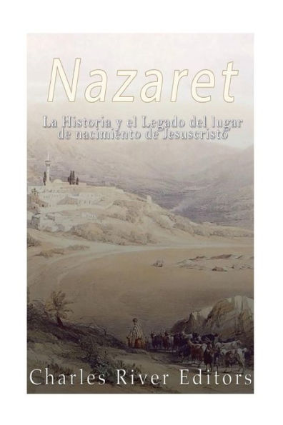 Nazaret: La Historia Y El Legado Del Lugar De Nacimiento De Jesucristo (Spanish Edition)