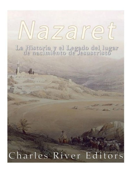 Nazaret: La Historia Y El Legado Del Lugar De Nacimiento De Jesucristo (Spanish Edition) - 9781546538967