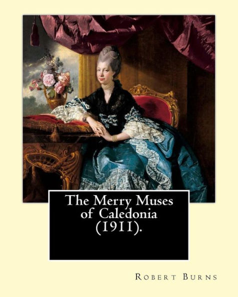 The Merry Muses Of Caledonia (1911). By: Robert Burns: Robert Burns (25 January 1759 – 21 July 1796), Also Known As Rabbie Burns, The Bard Of ... Epithets, Was A Scottish Poet And Lyricist.