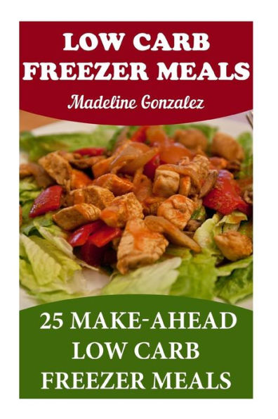 Low Carb Freezer Meals: 25 Make-Ahead Low Carb Freezer Meals - 9781546550150