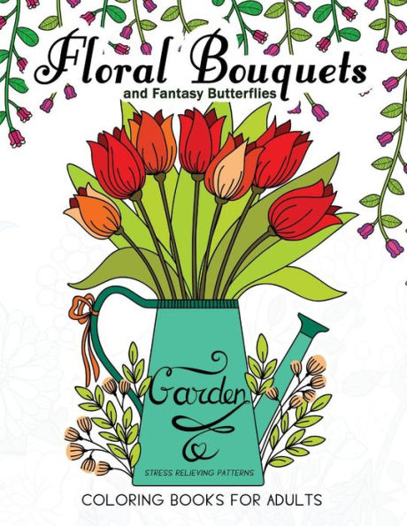 Floral Bouquets And Fantasy Butterflies Coloring Books For Adults: Garden Stress Relieving Patterns