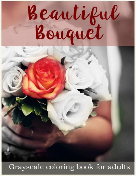 Beautiful Bouquet Grayscale Coloring Book For Adults: Flower Bouquet Grayscale Coloring Book - 9781546571551